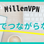MillenVPNは中国ではつながらない？使い方について解説します。